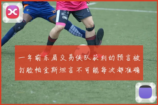 一年前东眉交易侠队获利的预言被打脸帕金斯坦言不可能每次都准确