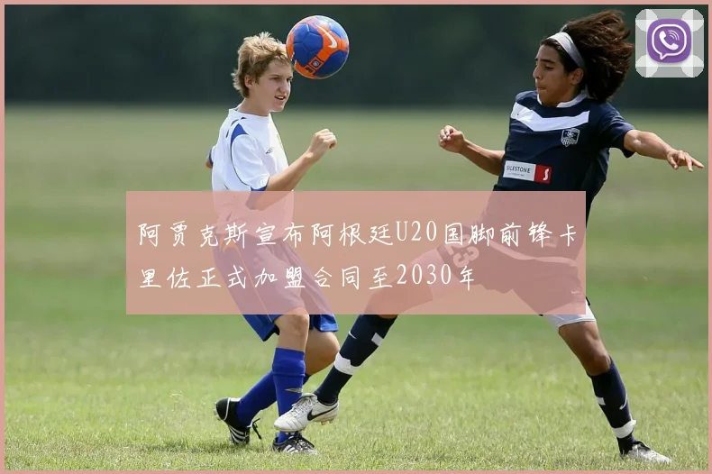 阿贾克斯宣布阿根廷U20国脚前锋卡里佐正式加盟合同至2030年