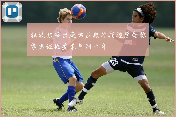 拉波尔塔出庭回应欺诈指控原告称掌握证据要求判刑六年