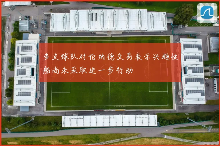 多支球队对伦纳德交易表示兴趣快船尚未采取进一步行动
