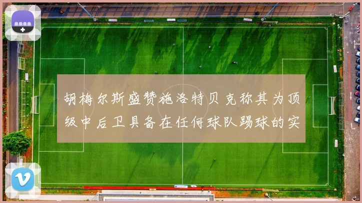 胡梅尔斯盛赞施洛特贝克称其为顶级中后卫具备在任何球队踢球的实力