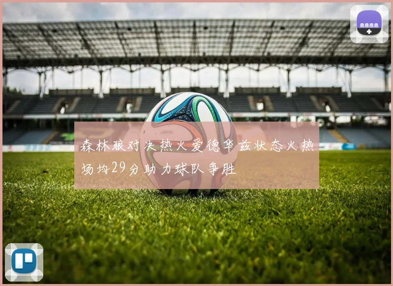森林狼对决热火爱德华兹状态火热场均29分助力球队争胜