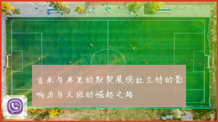 吉米与库里的默契展现杜兰特的影响力与文班的崛起之路