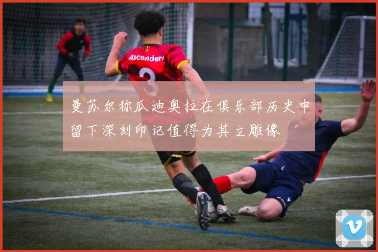 曼苏尔称瓜迪奥拉在俱乐部历史中留下深刻印记值得为其立雕像