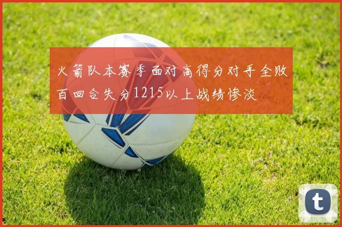 火箭队本赛季面对高得分对手全败百回合失分1215以上战绩惨淡