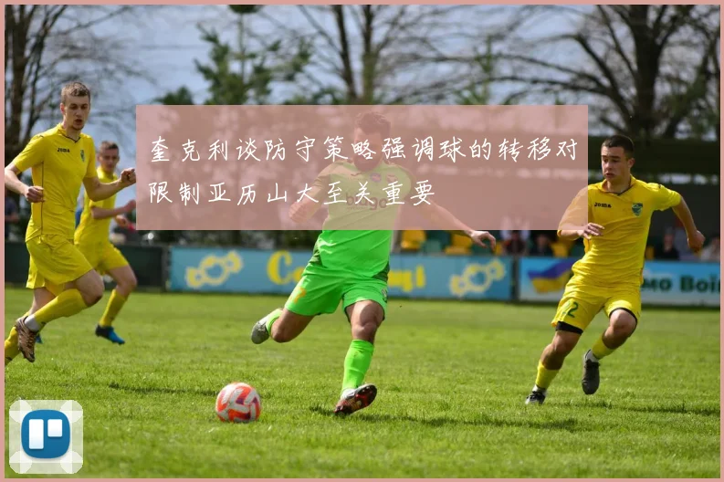 奎克利谈防守策略强调球的转移对限制亚历山大至关重要