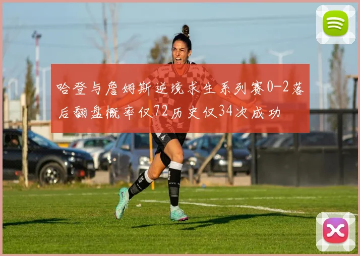 哈登与詹姆斯逆境求生系列赛0-2落后翻盘概率仅72历史仅34次成功