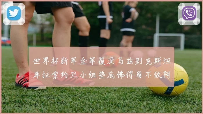 世界杯新军全军覆没乌兹别克斯坦库拉索约旦小组垫底佛得角不敌阿根廷