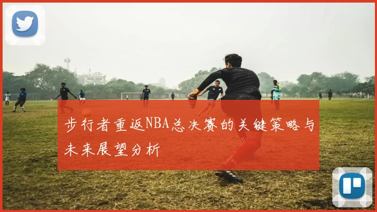 步行者重返NBA总决赛的关键策略与未来展望分析