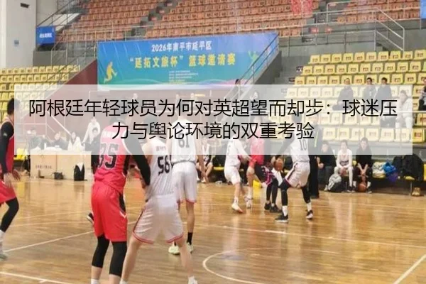 阿根廷年轻球员为何对英超望而却步：球迷压力与舆论环境的双重考验（MIBO）